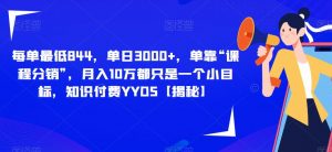 每单最低844,单日3000+,单靠“课程分销”,月入10万都只是一个小目标,知识付费YYDS【揭秘】-虚拟资源库