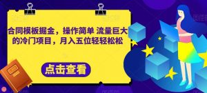 合同模板掘金,操作简单流量巨大的冷门项目,月入五位轻轻松松【揭秘】-虚拟资源库