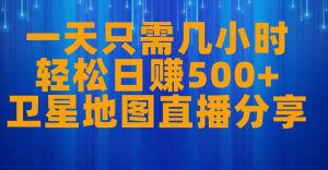 一天只需几小时，轻松日赚500+，卫星地图直播项目分享【揭秘】-虚拟资源库