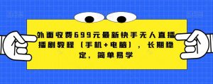 外面收费699元最新快手无人直播播剧教程（手机+电脑），长期稳定，简单易学-虚拟资源库