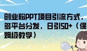 创业粉PPT项目引流方式,多平台分发,日引50+(保姆级教学)【揭秘】-虚拟资源库