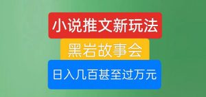 小说推文新玩法,黑岩故事会,日入几百甚至过万元【揭秘】-虚拟资源库