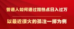普通人如何通过蹭热点日入过万,以最近很火的孤注一掷为例【揭秘】-虚拟资源库