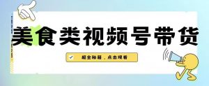 2023年视频号最新玩法,美食类视频号带货【内含去重方法】-虚拟资源库