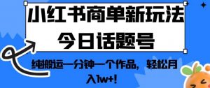 小红书商单新玩法今日话题号,纯搬运一分钟一个作品,轻松月入1w+!【揭秘】-虚拟资源库