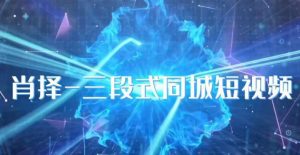 肖择-抖音同城短视频,三段式同城短视频实操-虚拟资源库