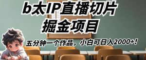 b太IP直播切片掘金项目,五分钟一个作品,小白可日入2000+【揭秘】-虚拟资源库