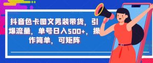 抖音色卡图文男装带货,引爆流量,单号日入500+,操作简单,可矩阵【揭秘】-虚拟资源库