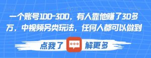 一个账号100-300,有人靠他赚了30多万,中视频另类玩法,任何人都可以做到【揭秘】-虚拟资源库