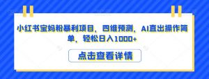 小红书宝妈粉暴利项目,四维预测,AI直出操作简单,轻松日入1000+【揭秘】-虚拟资源库