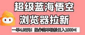 超级蓝海悟空浏览器拉新,一单4.95元!操作简单轻松日入1000+!【揭秘】-虚拟资源库