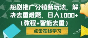 短剧推广分销新玩法，解决去重难题，日入1000+（教程+智能去重）【揭秘】-虚拟资源库