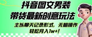 抖音图文男装带货最新创意玩法,主以聊天记录形式,无脑操作轻松月入1w+【揭秘】-虚拟资源库