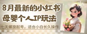 8月最新的小红书母婴个人IP玩法,七天螺旋起号,适合小白长久操作(附带全部教程)【揭秘】-虚拟资源库