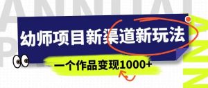 幼师项目新渠道新玩法,一个作品变现1000+,一部手机实现月入过万-虚拟资源库