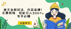 推文全新玩法,作品连爆!无需剪辑,轻松日入300+,有手必赚【揭秘】-虚拟资源库