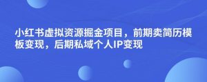 小红书虚拟资源掘金项目,前期卖简历模板变现,后期私域个人IP变现,日入300,长期稳定【揭秘】-虚拟资源库