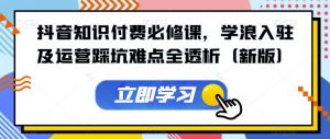 抖音知识付费必修课，学浪入驻及运营踩坑难点全透析（新版）-虚拟资源库