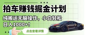 拍车赚钱掘金计划,纯搬运无脑操作,小白轻松日入1000+【揭秘】-虚拟资源库
