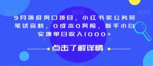 9月顶级风口项目,小红书卖公务员笔试资料,0成本0风险,新手小白实操单日收入1000+【揭秘】-虚拟资源库