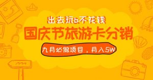 九月必做国庆节旅游卡最新分销玩法教程,月入5W+,全国可做【揭秘】-虚拟资源库