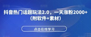 抖音热门话题玩法2.0，一天涨粉2000+（附软件+素材）-虚拟资源库