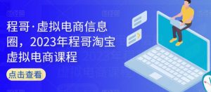 程哥·虚拟电商信息圈,2023年程哥淘宝虚拟电商课程-虚拟资源库