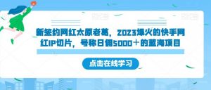 新签约网红太原老葛,2023爆火的快手网红IP切片,号称日佣5000+的蓝海项目【揭秘】-虚拟资源库
