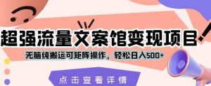 超强流量文案馆变现项目,无脑纯搬运可矩阵操作,轻松日入500+【揭秘】-虚拟资源库