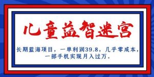 长期蓝海项目,儿童益智迷宫,一单利润39.8,几乎零成本,一部手机实现月入过万-虚拟资源库