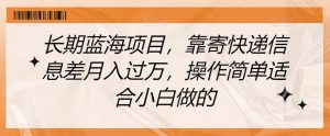 长期蓝海项目，靠寄快递信息差月入过万，操作简单适合小白做的【揭秘】-虚拟资源库