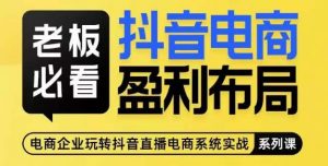 老板必看-抖音电商盈利布局，公开揭秘抖音电商全域布局打法-虚拟资源库