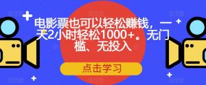 电影票也可以轻松赚钱,一天2小时轻松1000+。无门槛、无投入【揭秘】-虚拟资源库