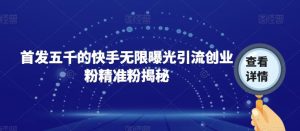 首发五千的快手无限曝光引流创业粉精准粉揭秘-虚拟资源库
