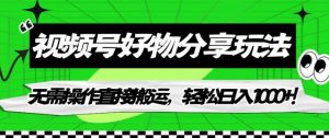 视频号好物分享玩法,无需操作直接搬运,轻松日入1000+!【揭秘】-虚拟资源库