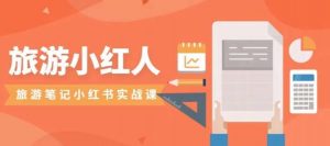 旅游小红人旅游笔记小红书实战课,小红书旅游号实操攻略分享-虚拟资源库