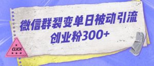 微信群裂变单日被动引流创业粉300【揭秘】-虚拟资源库