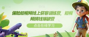 保险短视频线上获客训练营,短视频搞钱爆破营-虚拟资源库