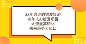 23年最火的银发经济，老年人AI绘画项目，大流量高转化，未来趋势大风口【揭秘】-虚拟资源库