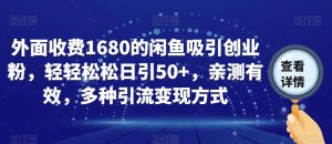 外面收费1680的闲鱼吸引创业粉，轻轻松松日引50+，亲测有效，多种引流变现方式【揭秘】-虚拟资源库