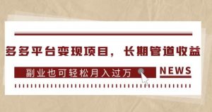 多多平台变现项目，长期管道收益，副业也可轻松月入过万-虚拟资源库