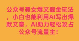 公众号美女爆文掘金玩法，小白也能利用AI写出爆款文章，AI助力轻松攻占公众号流量主【揭秘】-虚拟资源库