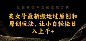 美女号最新搬运过原创和原创玩法,让小白轻松日入上千+【揭秘】-虚拟资源库