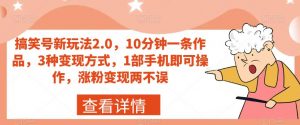 搞笑号新玩法2.0,10分钟一条作品,3种变现方式,1部手机即可操作,涨粉变现两不误-虚拟资源库