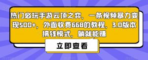 热门必玩手游云顶之弈,一条视频暴力变现500+,外面收费668的教程,3.0版本搞钱模式,躺就能赚-虚拟资源库
