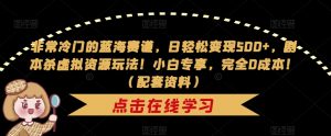 非常冷门的蓝海赛道,日轻松变现500+,剧本杀虚拟资源玩法!小白专享,完全0成本!(配套资料)-虚拟资源库