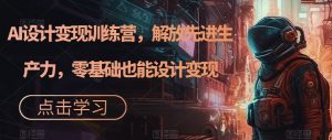 AI设计变现训练营，解放先进生产力，零基础也能设计变现-虚拟资源库