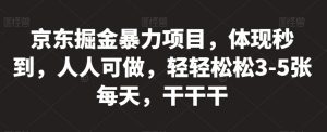 京东掘金暴力项目，体现秒到，人人可做，轻轻松松3-5张每天，干干干【揭秘】-虚拟资源库