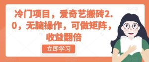 冷门项目,爱奇艺搬砖2.0,无脑操作,可做矩阵,收益翻倍【揭秘】-虚拟资源库