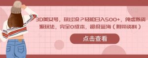 3D美女号，玩过没？轻松日入500+，纯虚拟资源玩法，完全0成本，超级蓝海（附带资料）-虚拟资源库